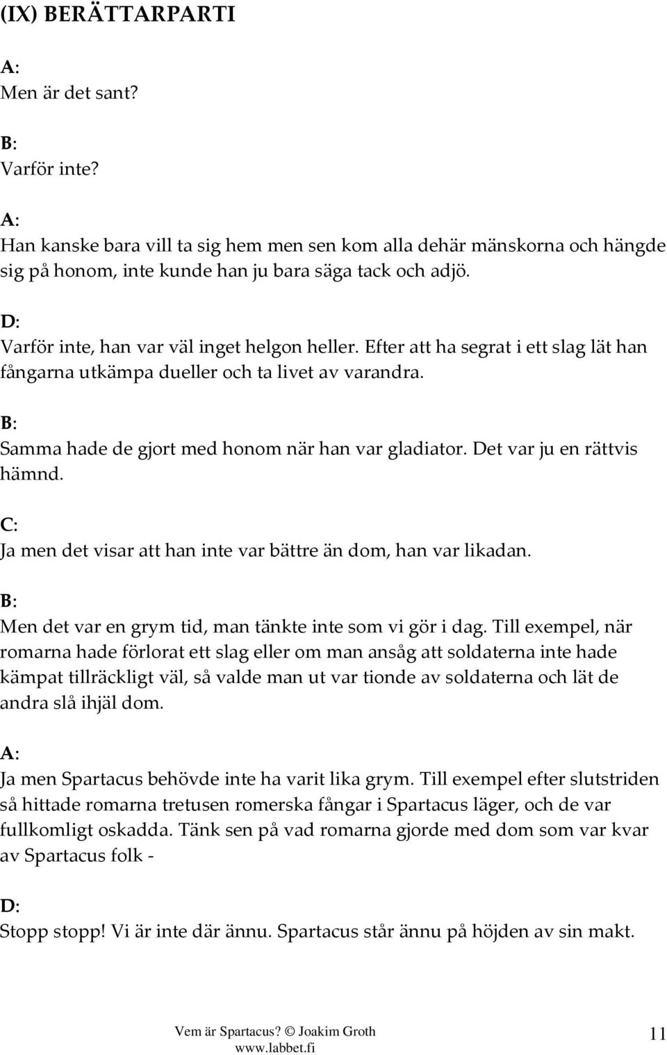 Det var ju en rättvis hämnd. Ja men det visar att han inte var bättre än dom, han var likadan. Men det var en grym tid, man tänkte inte som vi gör i dag.