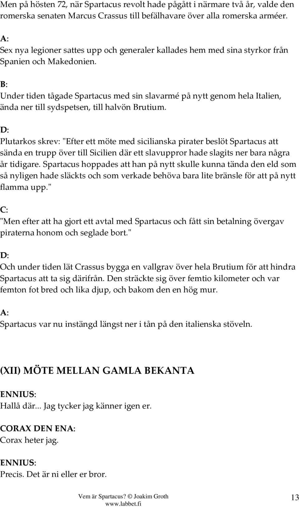 Under tiden tågade Spartacus med sin slavarmé på nytt genom hela Italien, ända ner till sydspetsen, till halvön Brutium.