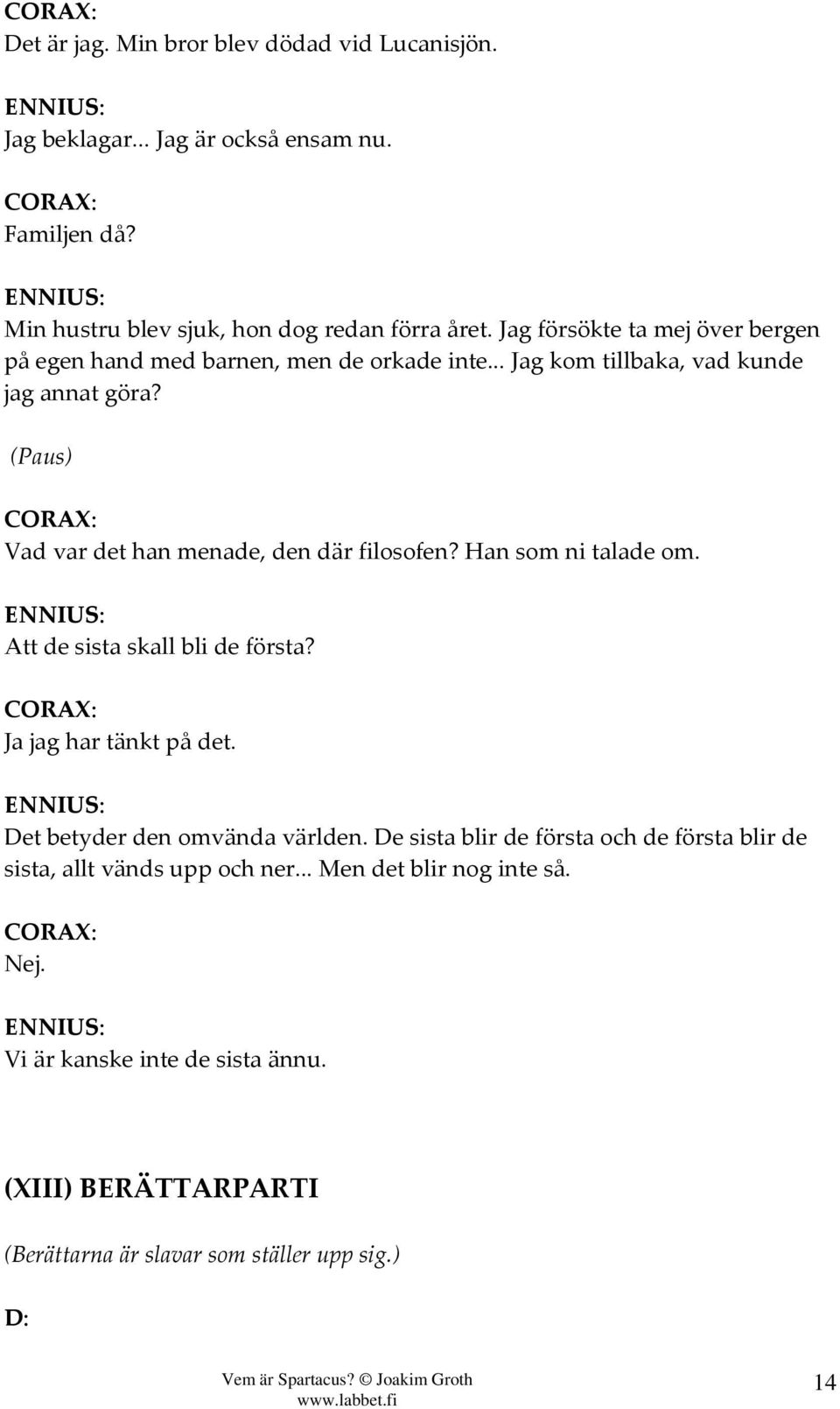 (Paus) CORAX: Vad var det han menade, den där filosofen? Han som ni talade om. Att de sista skall bli de första? CORAX: Ja jag har tänkt på det.