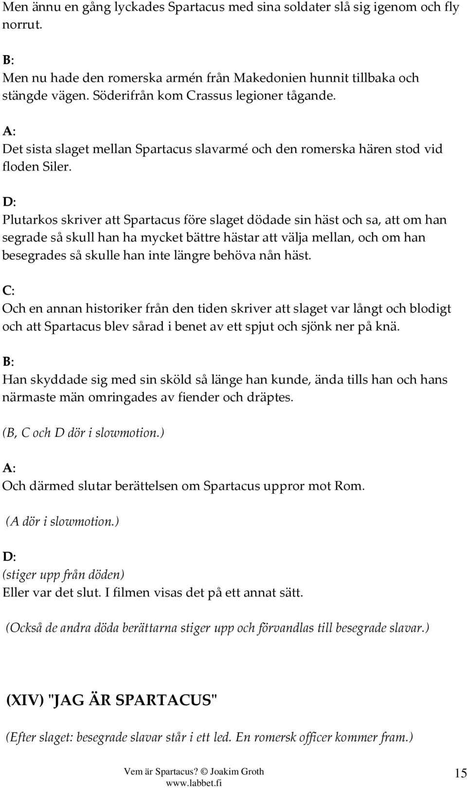 Plutarkos skriver att Spartacus före slaget dödade sin häst och sa, att om han segrade så skull han ha mycket bättre hästar att välja mellan, och om han besegrades så skulle han inte längre behöva