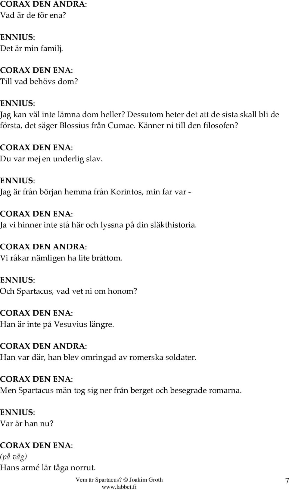 Jag är från början hemma från Korintos, min far var - CORAX DEN EN Ja vi hinner inte stå här och lyssna på din släkthistoria. CORAX DEN ANDR Vi råkar nämligen ha lite bråttom.