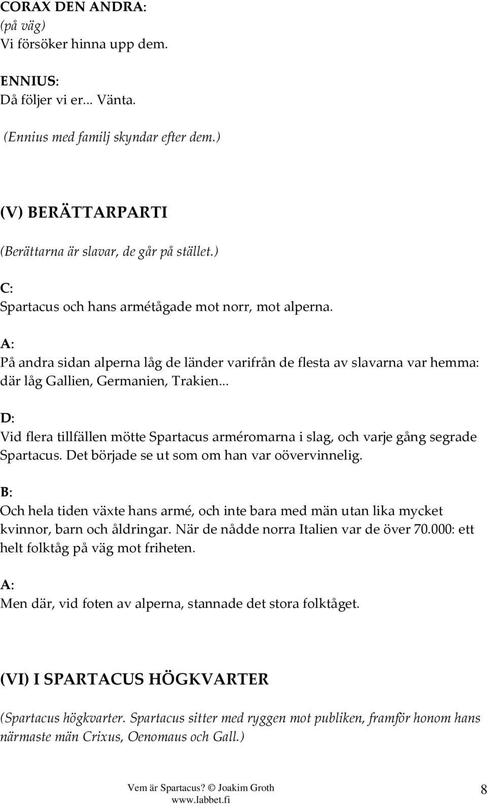 .. Vid flera tillfällen mötte Spartacus arméromarna i slag, och varje gång segrade Spartacus. Det började se ut som om han var oövervinnelig.