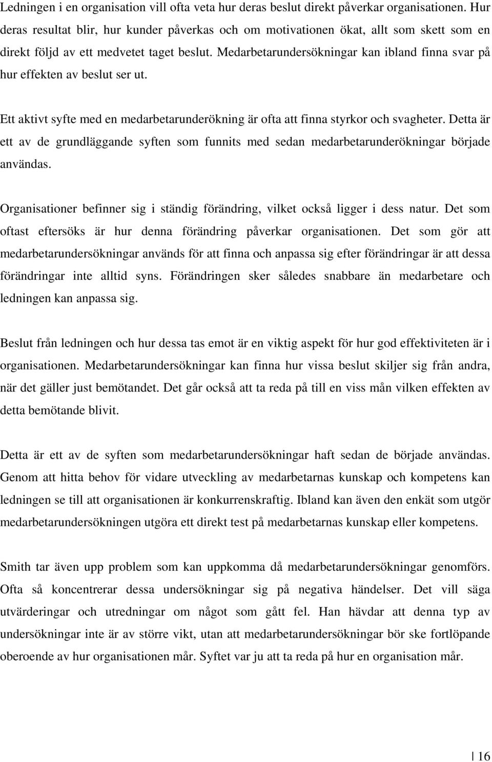 Medarbetarundersökningar kan ibland finna svar på hur effekten av beslut ser ut. Ett aktivt syfte med en medarbetarunderökning är ofta att finna styrkor och svagheter.