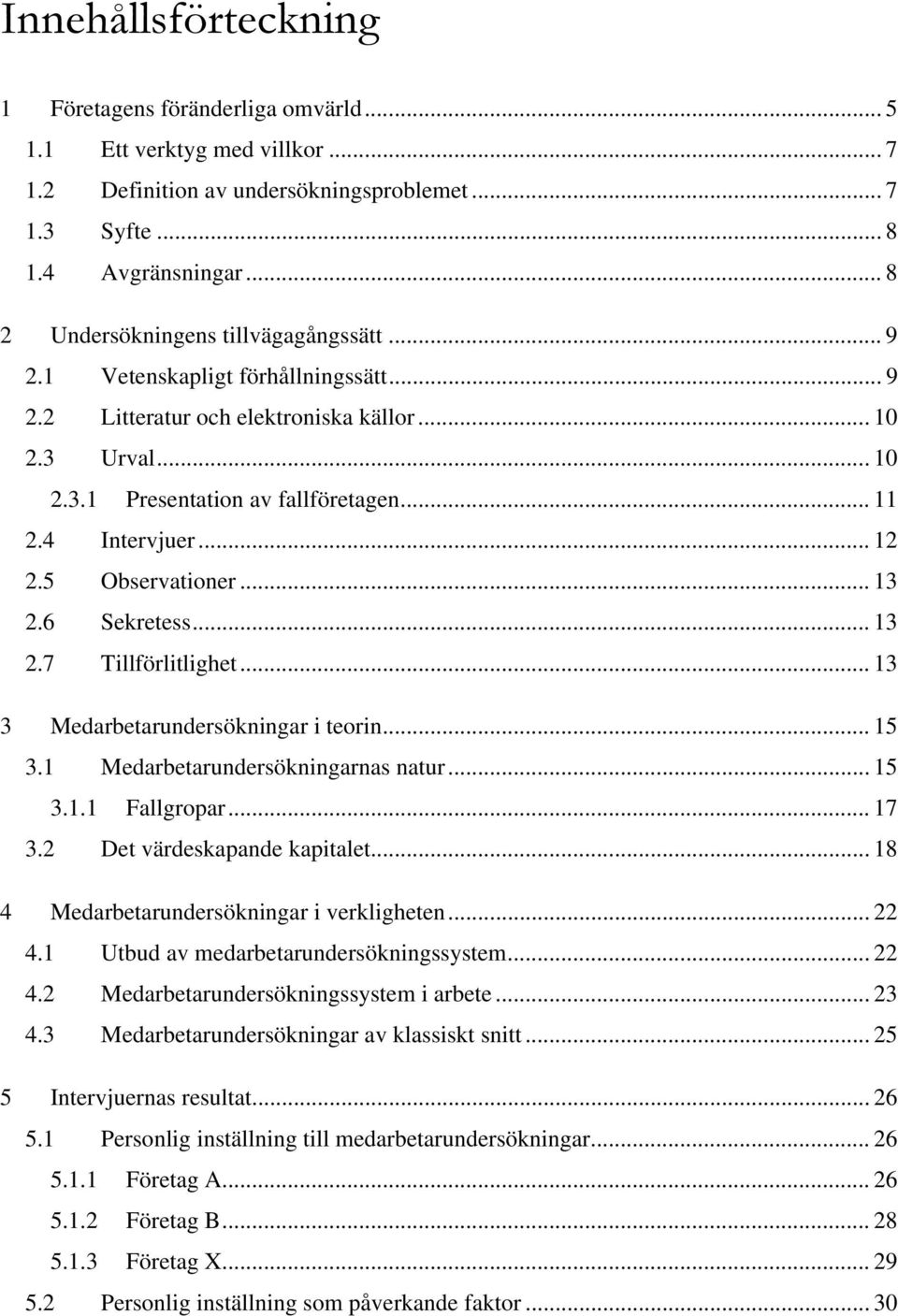 4 Intervjuer... 12 2.5 Observationer... 13 2.6 Sekretess... 13 2.7 Tillförlitlighet... 13 3 Medarbetarundersökningar i teorin... 15 3.1 Medarbetarundersökningarnas natur... 15 3.1.1 Fallgropar... 17 3.