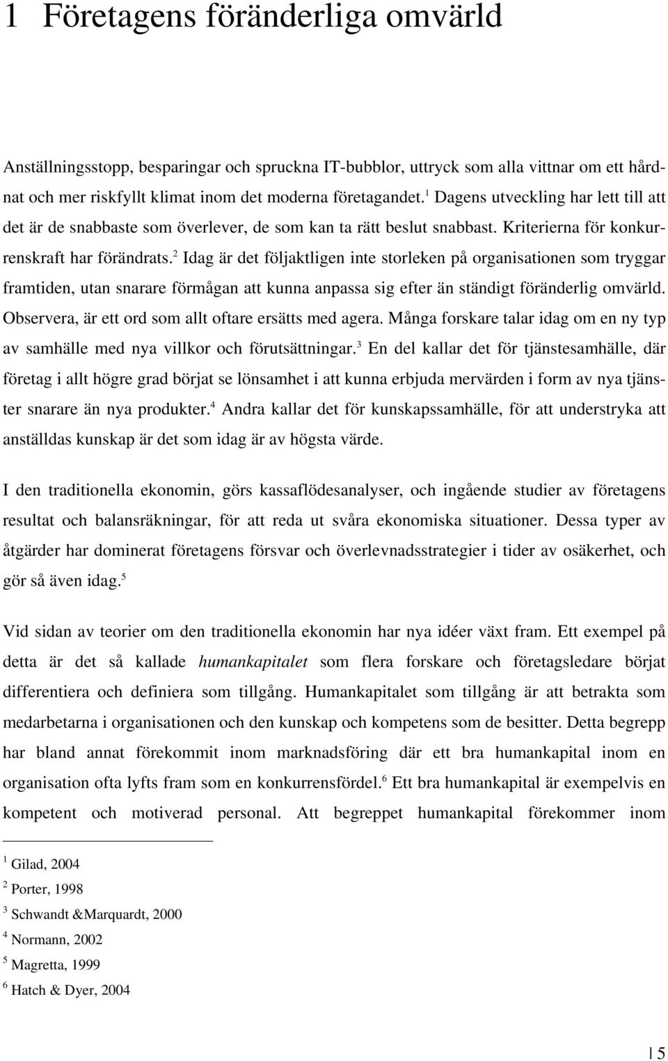 2 Idag är det följaktligen inte storleken på organisationen som tryggar framtiden, utan snarare förmågan att kunna anpassa sig efter än ständigt föränderlig omvärld.