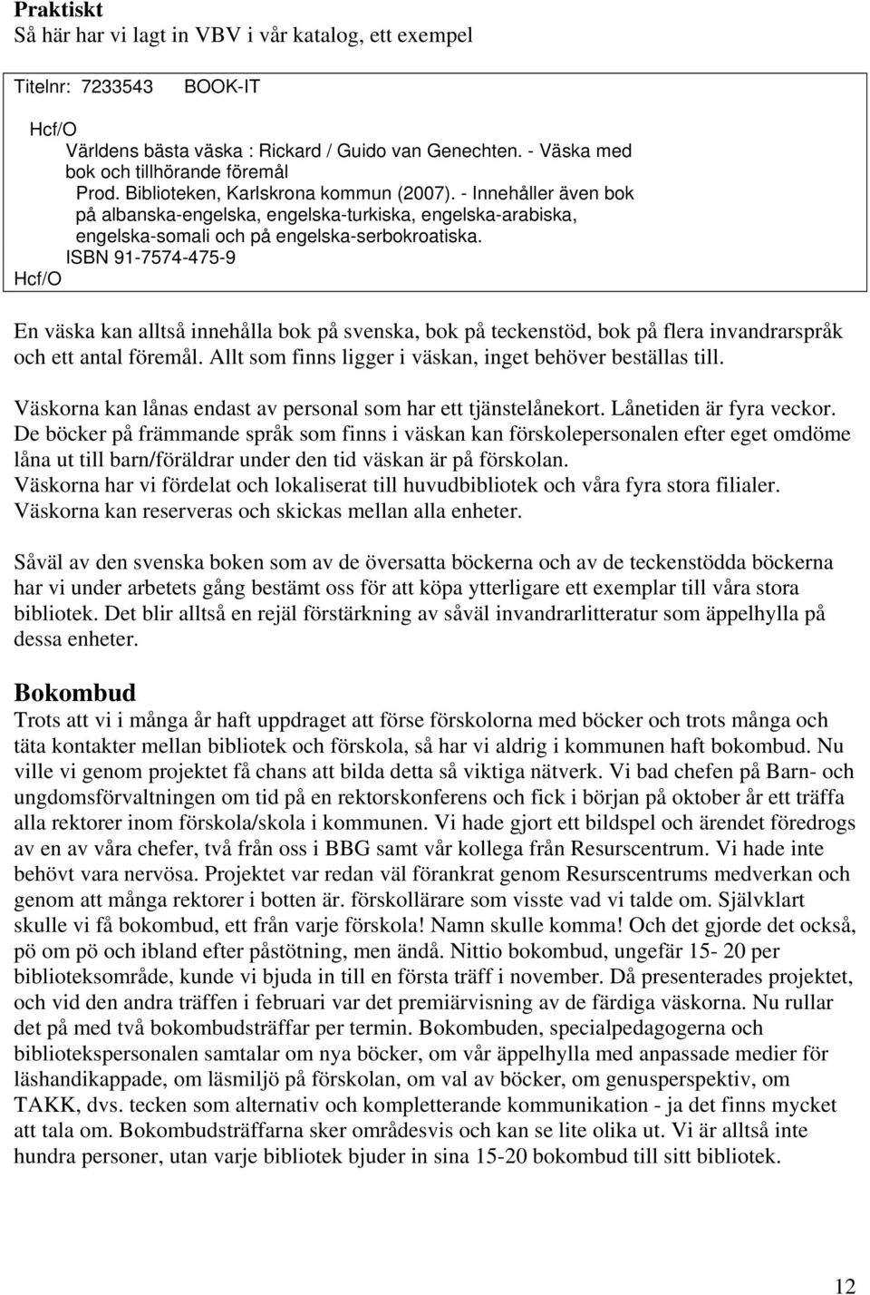 ISBN 91-7574-475-9 Hcf/O En väska kan alltså innehålla bok på svenska, bok på teckenstöd, bok på flera invandrarspråk och ett antal föremål.