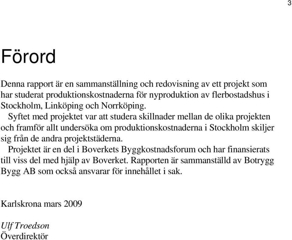 Syftet med projektet var att studera skillnader mellan de olika projekten och framför allt undersöka om produktionskostnaderna i Stockholm skiljer sig