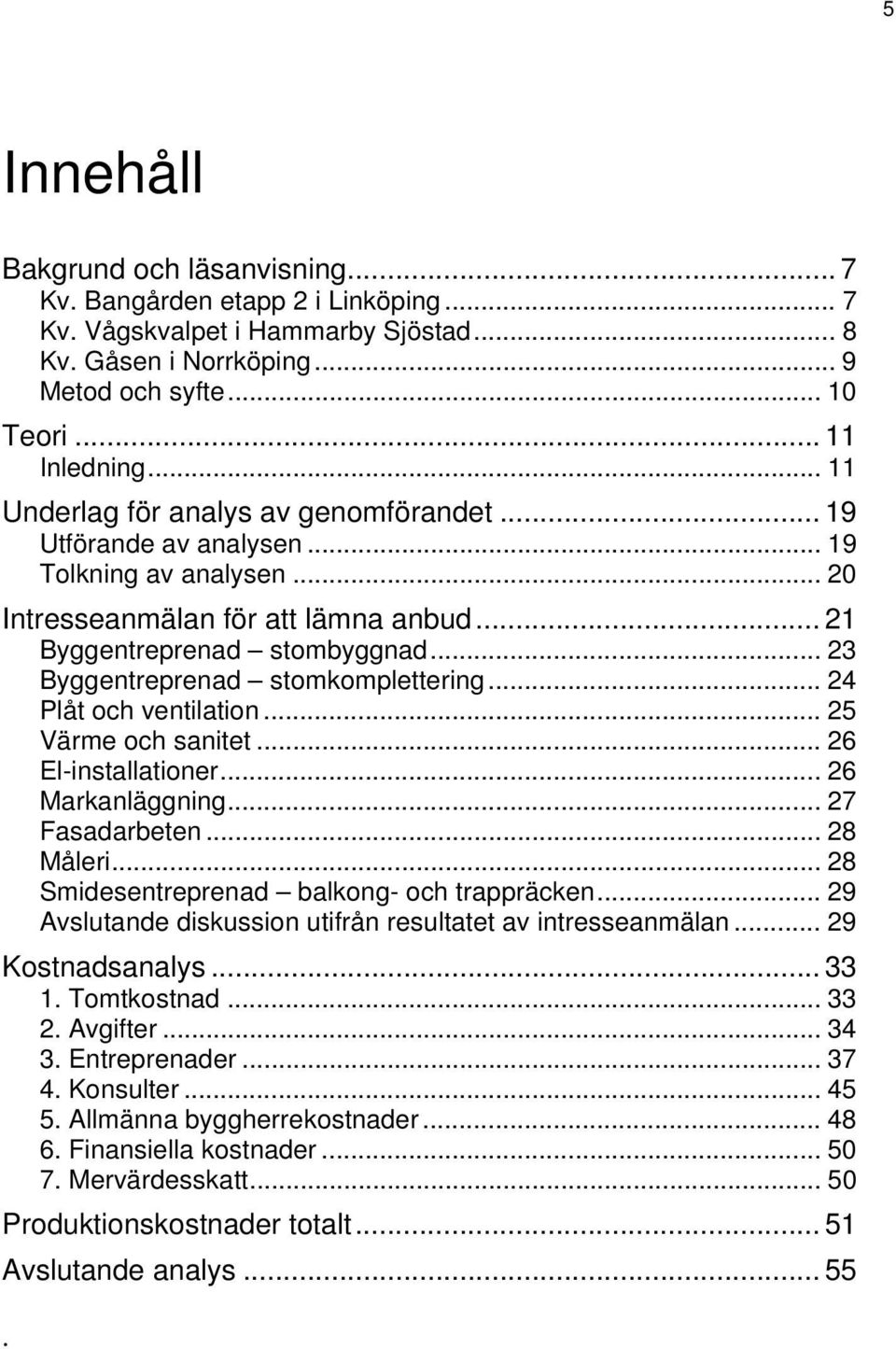 .. 23 Byggentreprenad stomkomplettering... 24 Plåt och ventilation... 25 Värme och sanitet... 26 El-installationer... 26 Markanläggning... 27 Fasadarbeten... 28 Måleri.