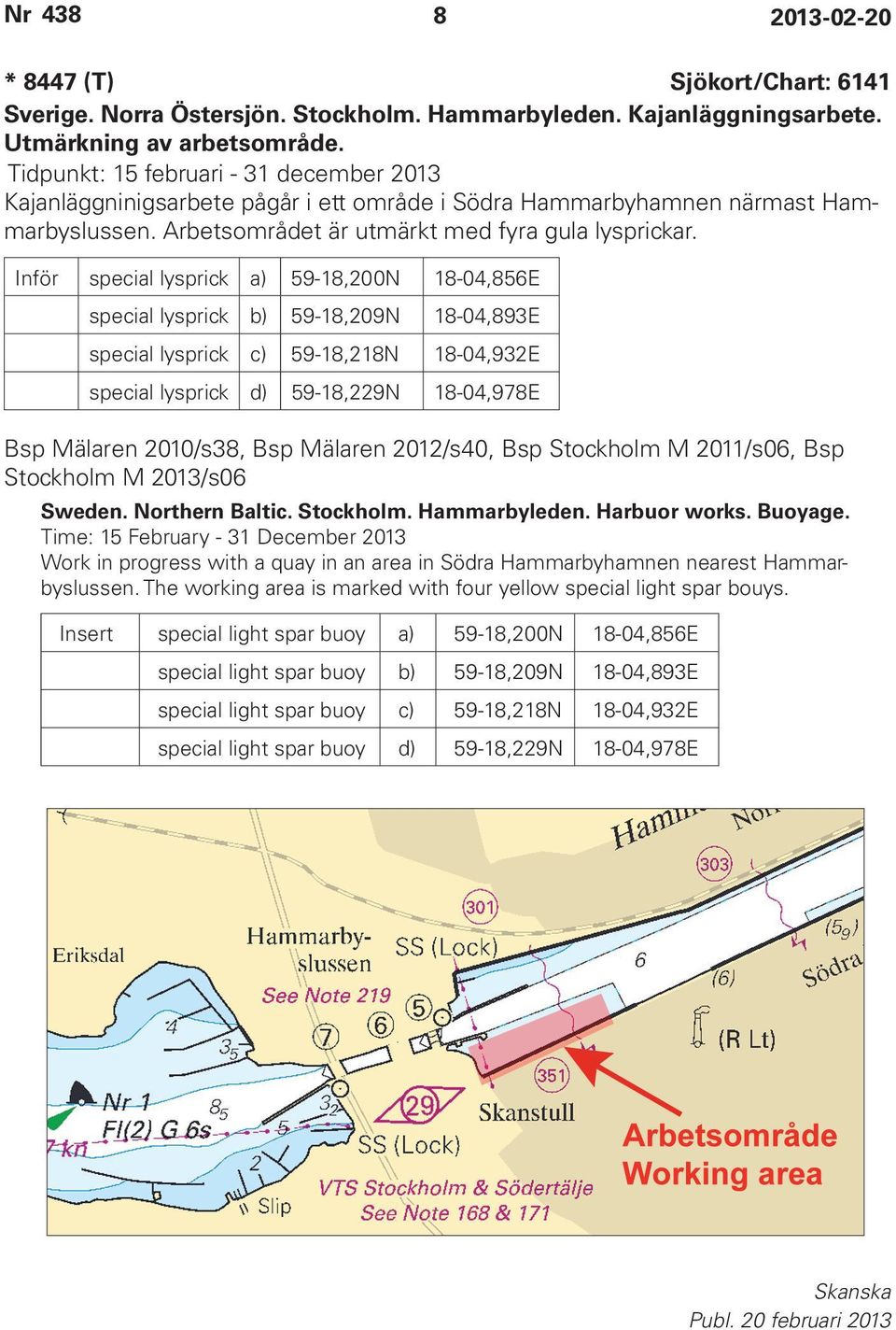 Inför special lysprick a) 59-18,200N 18-04,856E special lysprick b) 59-18,209N 18-04,893E special lysprick c) 59-18,218N 18-04,932E special lysprick d) 59-18,229N 18-04,978E Bsp Mälaren 2010/s38, Bsp