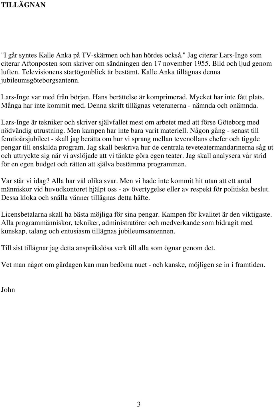 Många har inte kommit med. Denna skrift tillägnas veteranerna - nämnda och onämnda. Lars-Inge är tekniker och skriver självfallet mest om arbetet med att förse Göteborg med nödvändig utrustning.