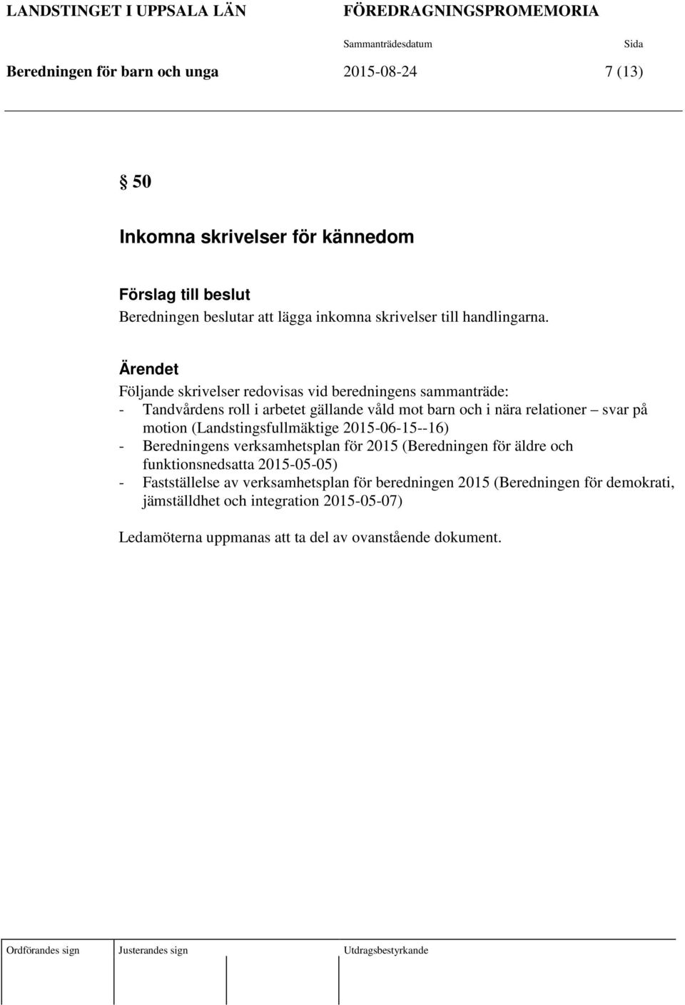 Ärendet Följande skrivelser redovisas vid beredningens sammanträde: - Tandvårdens roll i arbetet gällande våld mot barn och i nära relationer svar på motion (Landstingsfullmäktige