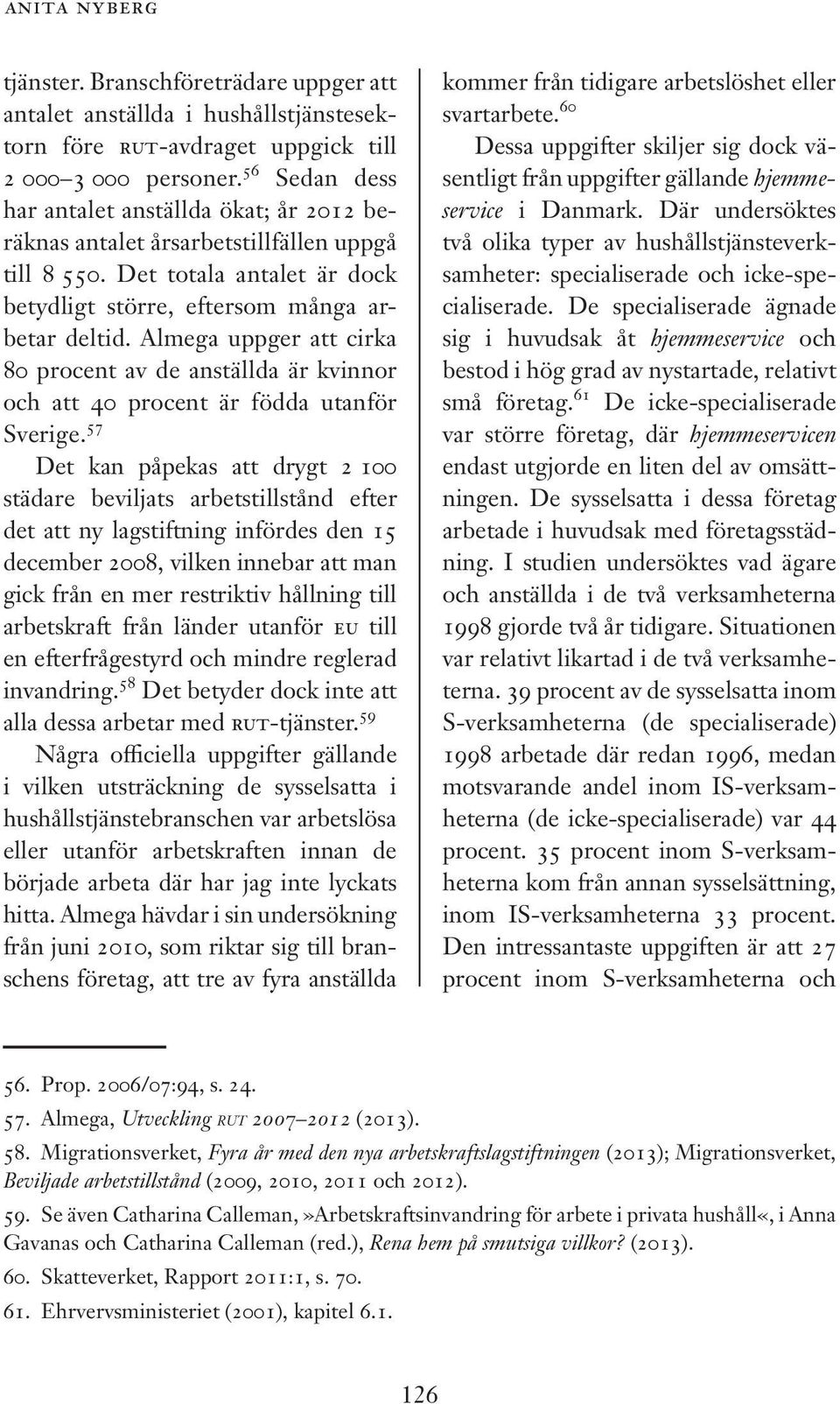 Almega uppger att cirka 80 procent av de anställda är kvinnor och att 40 procent är födda utanför Sverige.