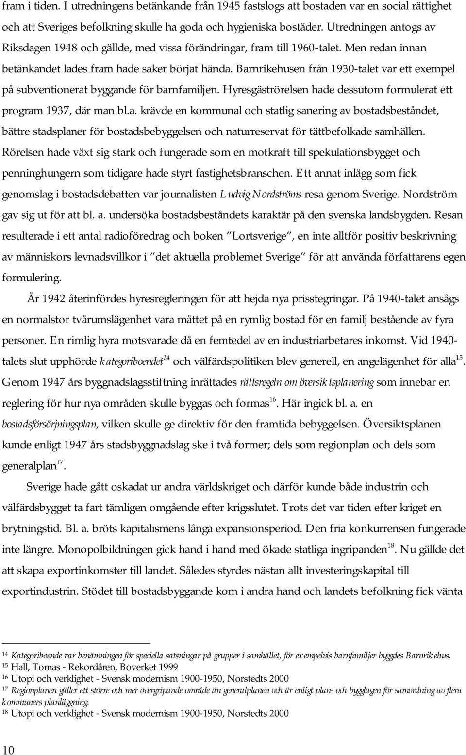 Barnrikehusen från 1930-talet var ett exempel på subventionerat byggande för barnfamiljen. Hyresgäströrelsen hade dessutom formulerat ett program 1937, där man bl.a. krävde en kommunal och statlig sanering av bostadsbeståndet, bättre stadsplaner för bostadsbebyggelsen och naturreservat för tättbefolkade samhällen.