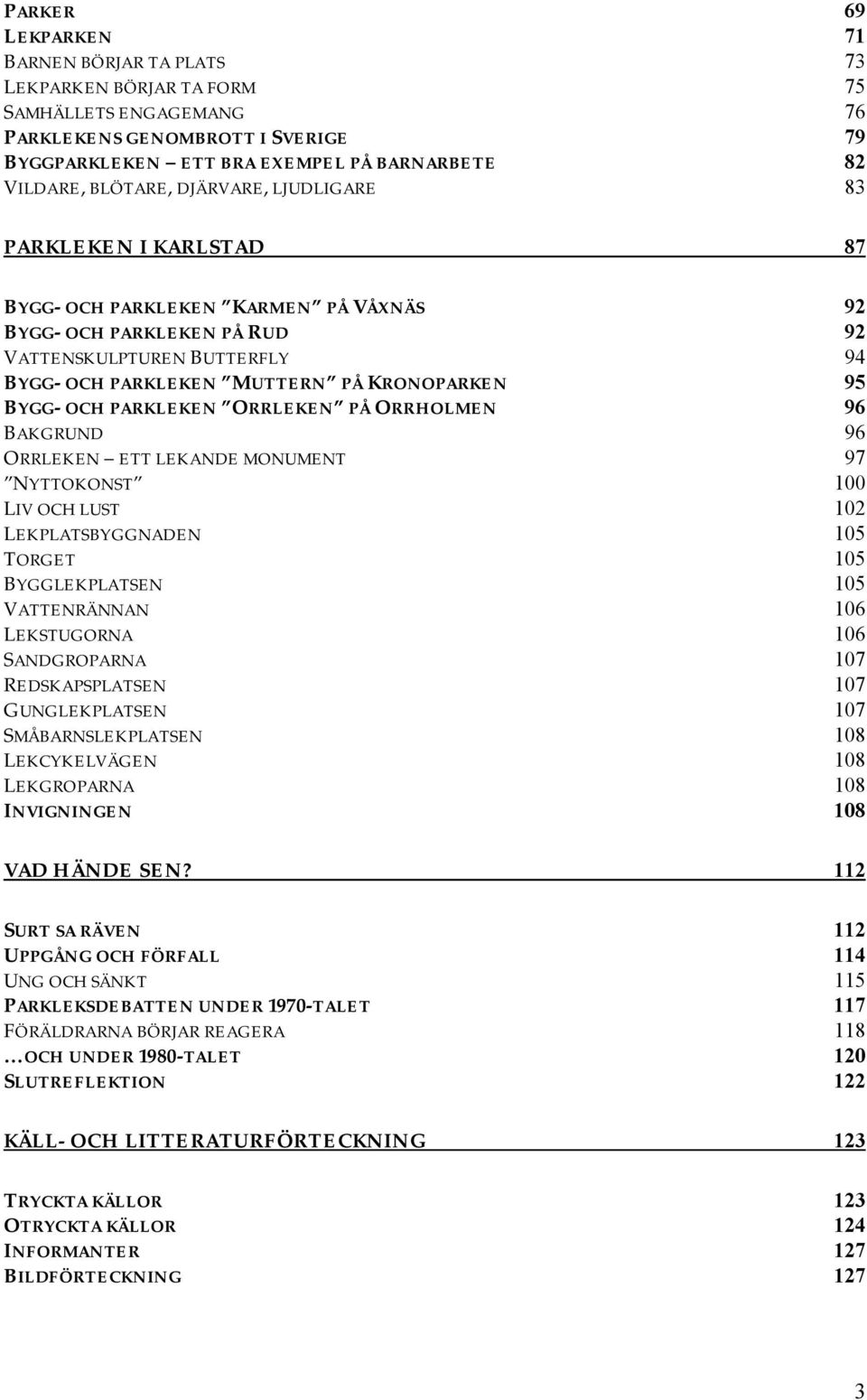 95 BYGG- OCH PARKLEKEN ORRLEKEN PÅ ORRHOLMEN 96 BAKGRUND 96 ORRLEKEN ETT LEKANDE MONUMENT 97 NYTTOKONST 100 LIV OCH LUST 102 LEKPLATSBYGGNADEN 105 TORGET 105 BYGGLEKPLATSEN 105 VATTENRÄNNAN 106