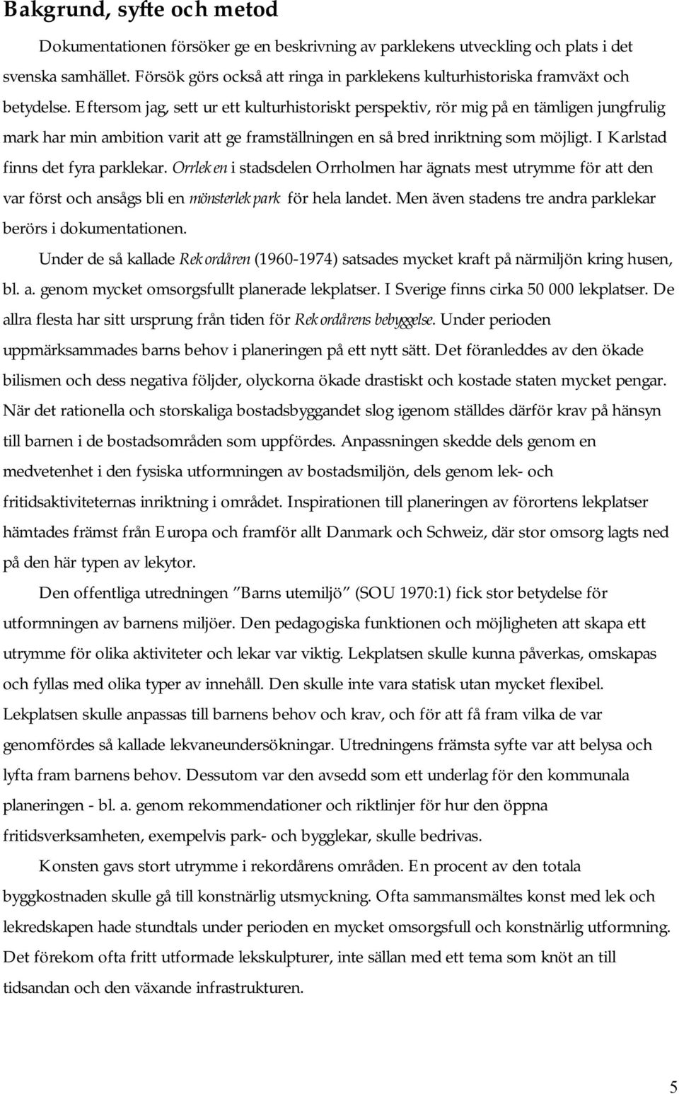 Eftersom jag, sett ur ett kulturhistoriskt perspektiv, rör mig på en tämligen jungfrulig mark har min ambition varit att ge framställningen en så bred inriktning som möjligt.