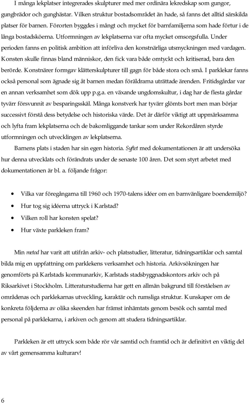 Under perioden fanns en politisk ambition att införliva den konstnärliga utsmyckningen med vardagen. Konsten skulle finnas bland människor, den fick vara både omtyckt och kritiserad, bara den berörde.