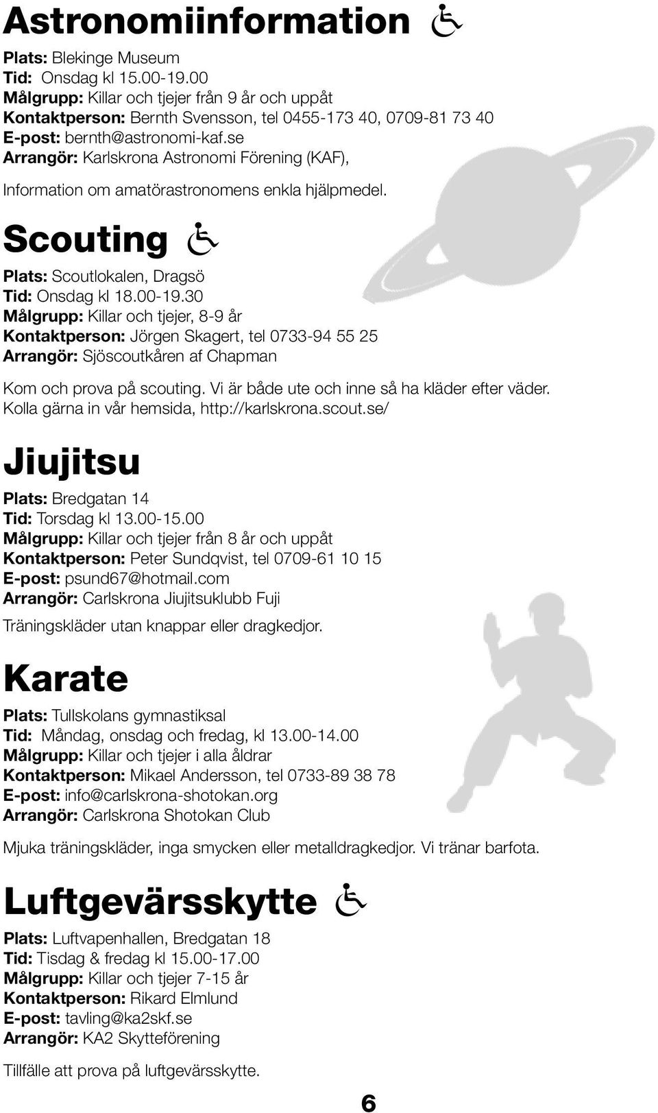 se Arrangör: Karlskrona Astronomi Förening (KAF), Information om amatörastronomens enkla hjälpmedel. Scouting Plats: Scoutlokalen, Dragsö Tid: Onsdag kl 18.00-19.