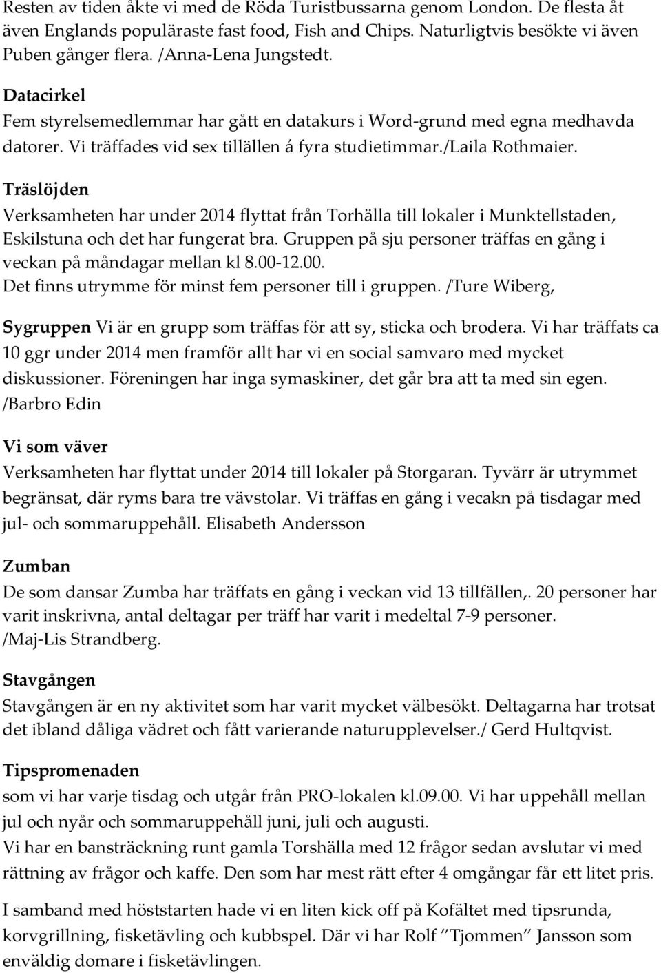 Gruppen på sju personer träffas en gång i veckan på måndagar mellan kl 8.00-12.00. Det finns utrymme för minst fem personer till i gruppen.