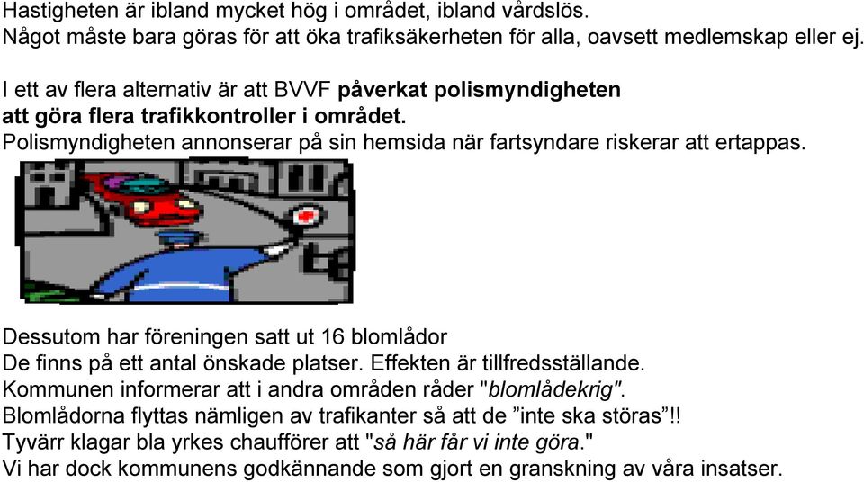 Polismyndigheten annonserar på sin hemsida när fartsyndare riskerar att ertappas. Dessutom har föreningen satt ut 16 blomlådor De finns på ett antal önskade platser.