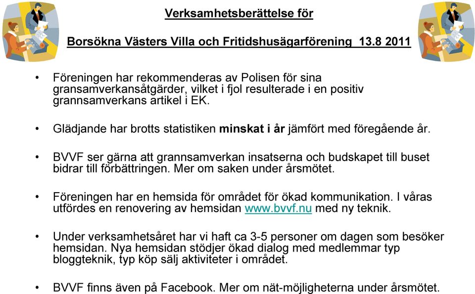 Glädjande har brotts statistiken minskat i år jämfört med föregående år. BVVF ser gärna att grannsamverkan insatserna och budskapet till buset bidrar till förbättringen. Mer om saken under årsmötet.