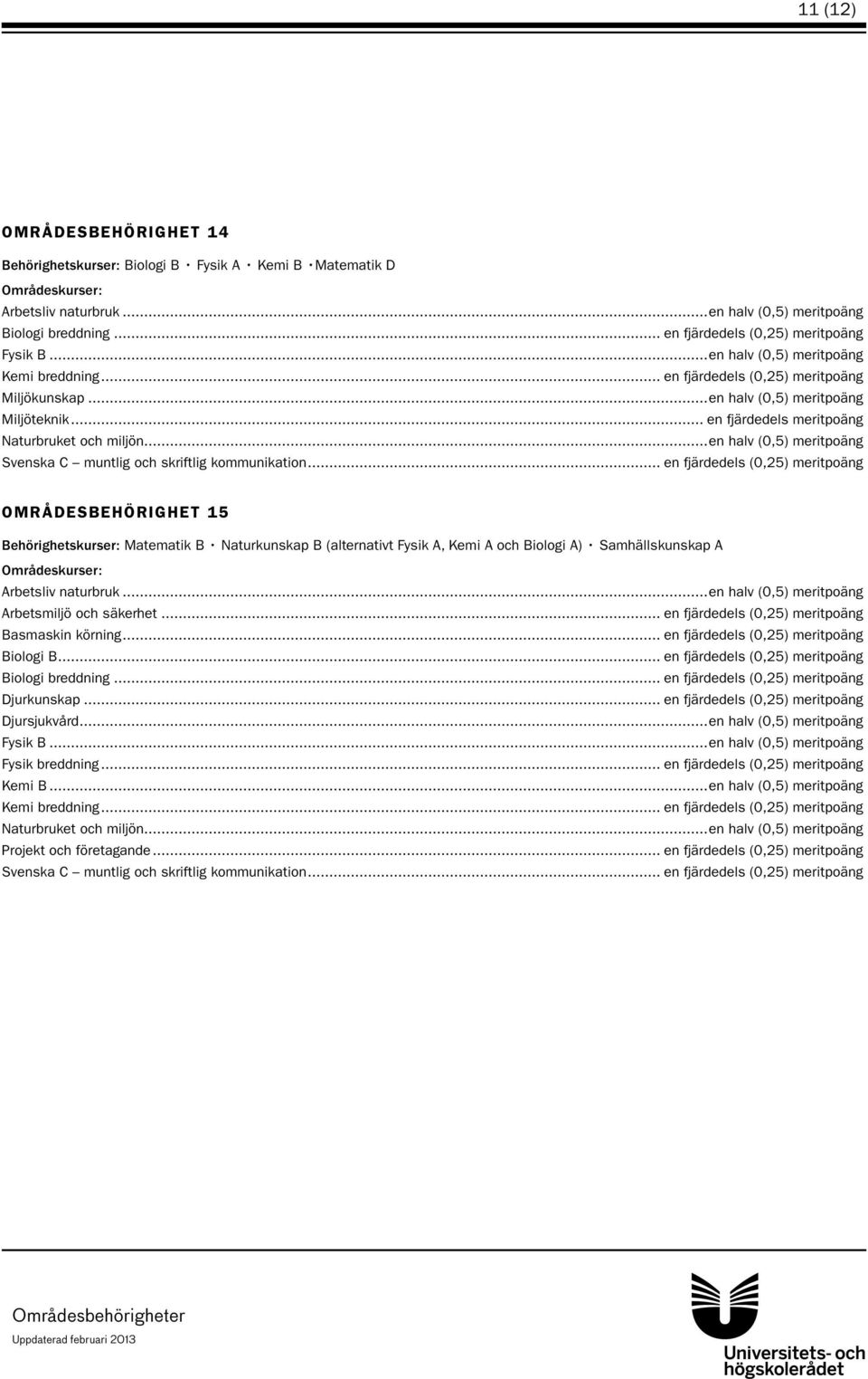 ..en halv (0,5) meritpoäng OMRÅDESBEHÖRIGHET 15 Behörighetskurser: Matematik B Naturkunskap B (alternativt Fysik A, Kemi A och Biologi A) Samhällskunskap A Arbetsliv naturbruk.