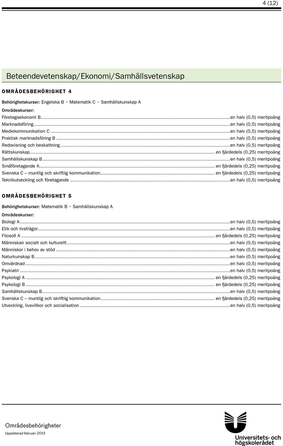 .. en fjärdedels (0,25) meritpoäng Småföretagande A... en fjärdedels (0,25) meritpoäng Teknikutveckling och företagande.