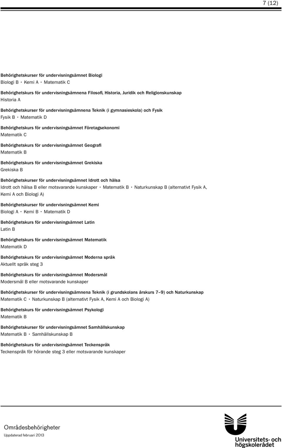 undervisningsämnet Geografi Matematik B Behörighetskurs för undervisningsämnet Grekiska Grekiska B Behörighetskurser för undervisningsämnet Idrott och hälsa Idrott och hälsa B eller motsvarande