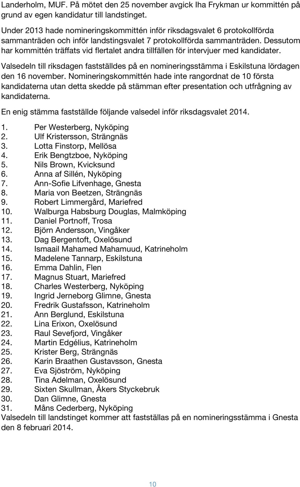 Dessutom har kommittén träffats vid flertalet andra tillfällen för intervjuer med kandidater. Valsedeln till riksdagen fastställdes på en nomineringsstämma i Eskilstuna lördagen den 16 november.