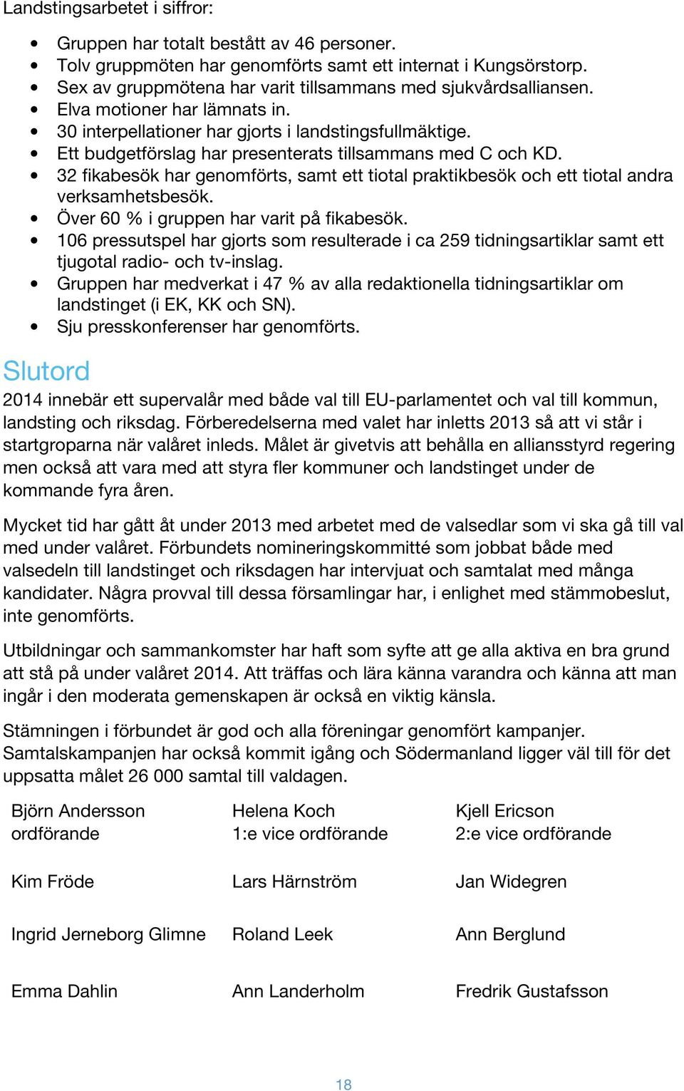 Ett budgetförslag har presenterats tillsammans med C och KD. 32 fikabesök har genomförts, samt ett tiotal praktikbesök och ett tiotal andra verksamhetsbesök.