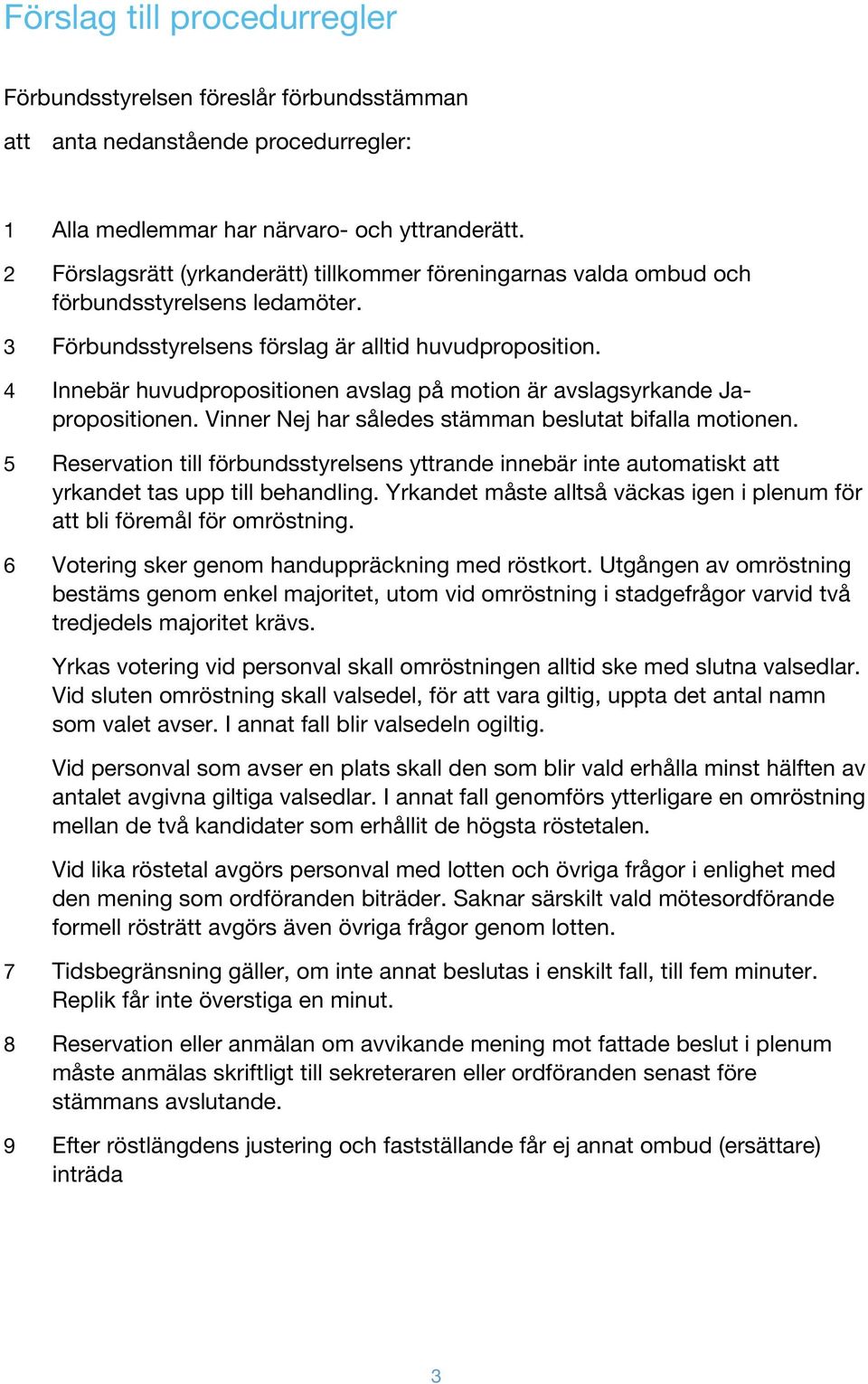 4 Innebär huvudpropositionen avslag på motion är avslagsyrkande Japropositionen. Vinner Nej har således stämman beslutat bifalla motionen.