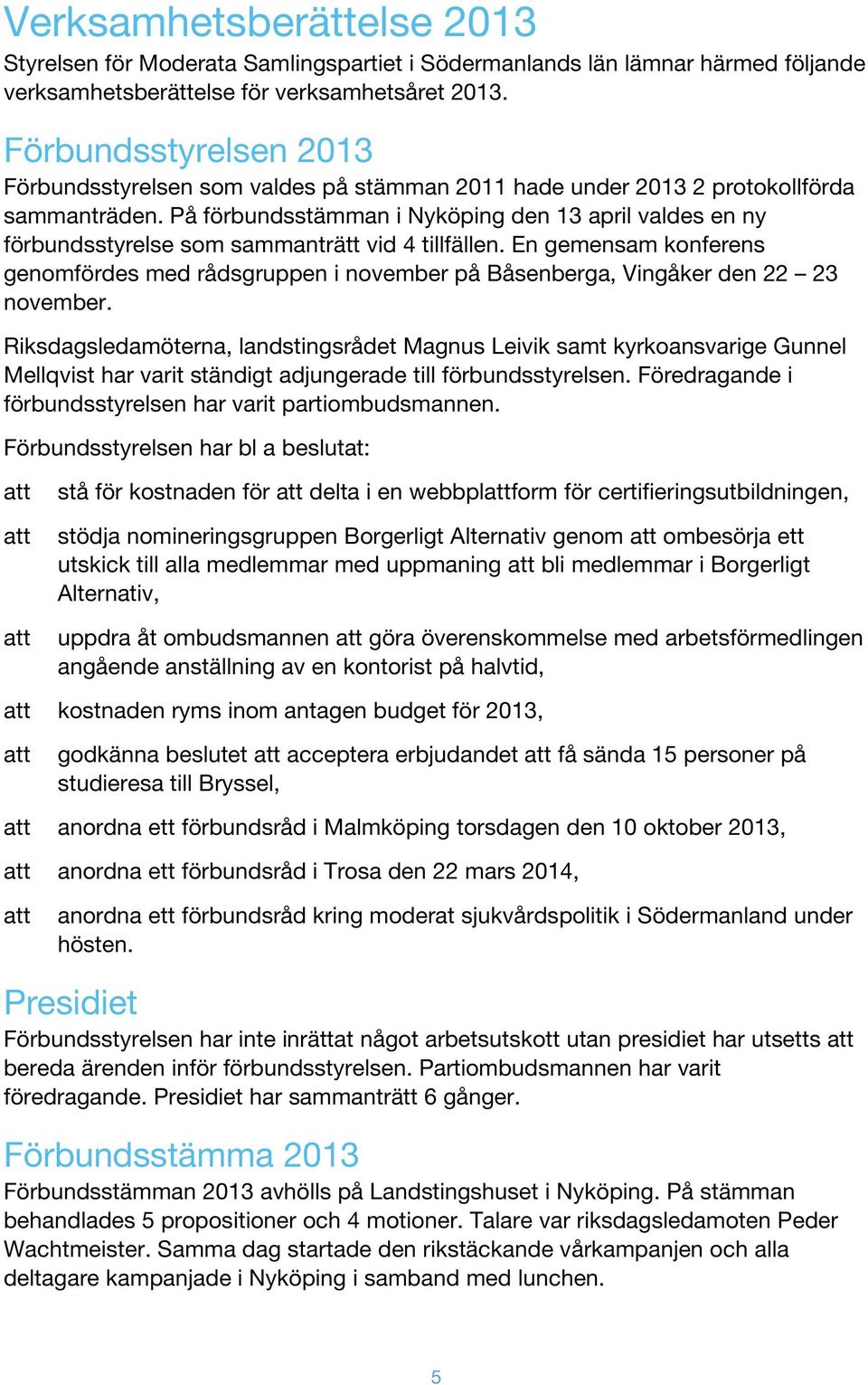 På förbundsstämman i Nyköping den 13 april valdes en ny förbundsstyrelse som sammanträtt vid 4 tillfällen.