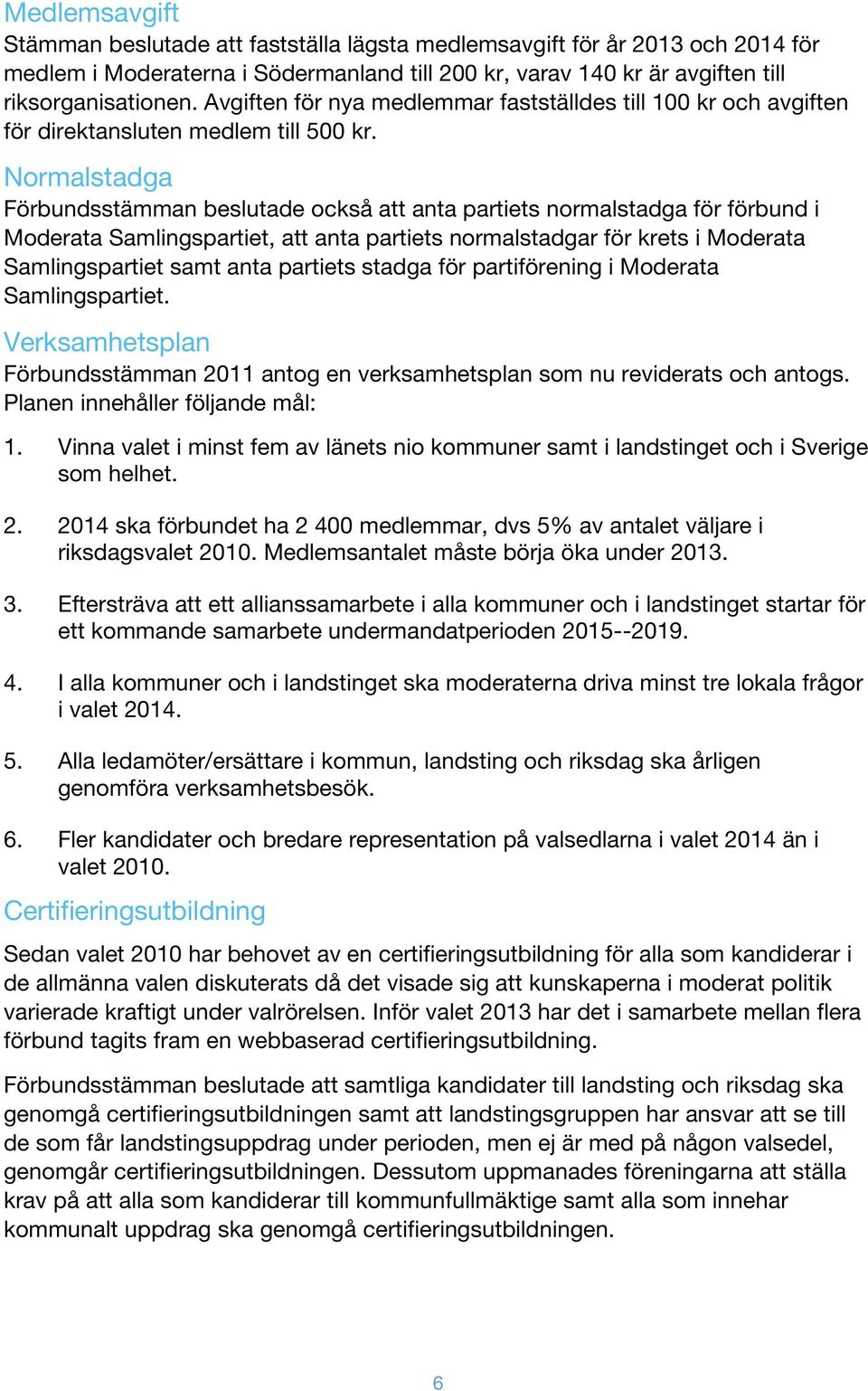 Normalstadga Förbundsstämman beslutade också anta partiets normalstadga för förbund i Moderata Samlingspartiet, anta partiets normalstadgar för krets i Moderata Samlingspartiet samt anta partiets