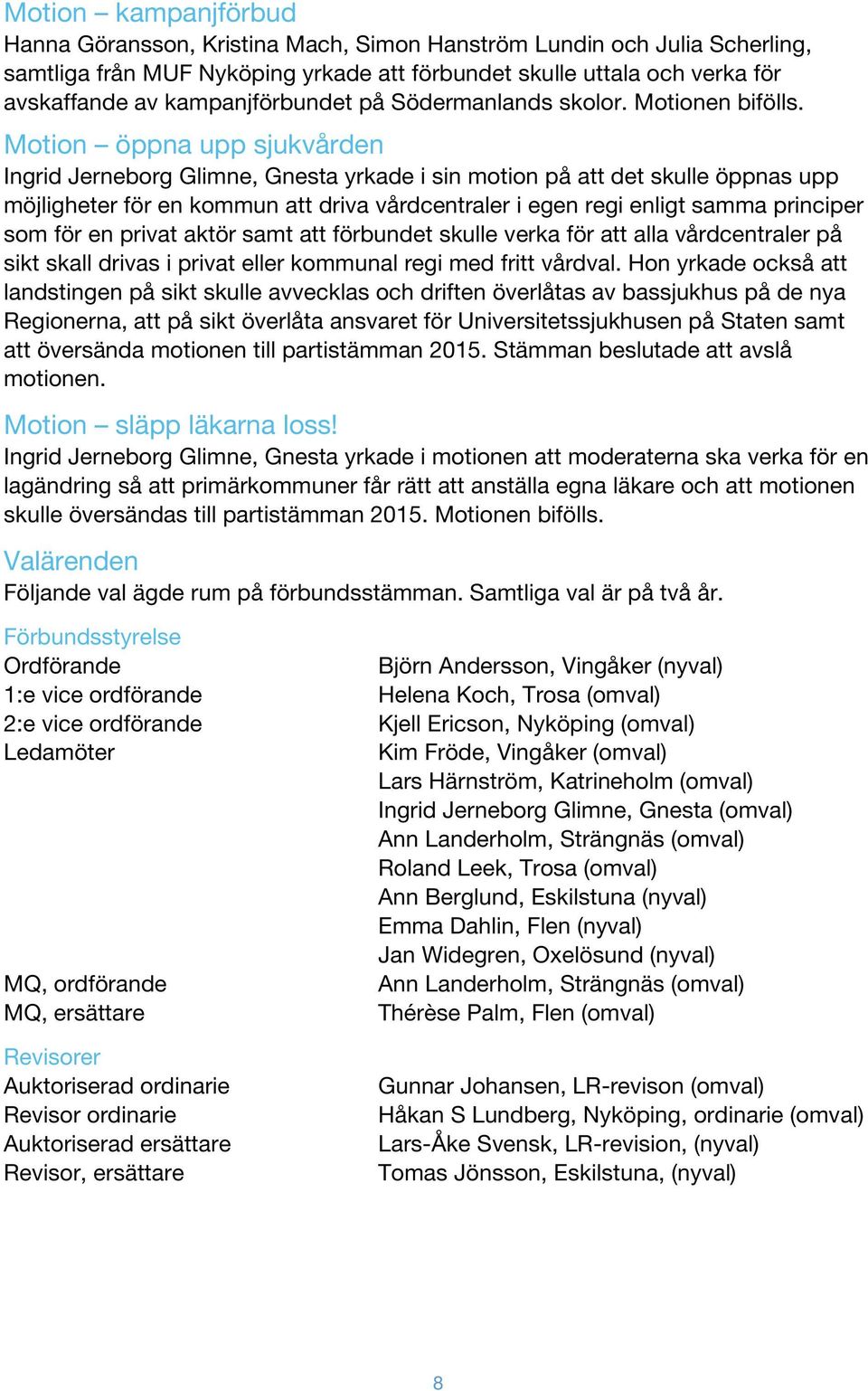 Motion öppna upp sjukvården Ingrid Jerneborg Glimne, Gnesta yrkade i sin motion på det skulle öppnas upp möjligheter för en kommun driva vårdcentraler i egen regi enligt samma principer som för en