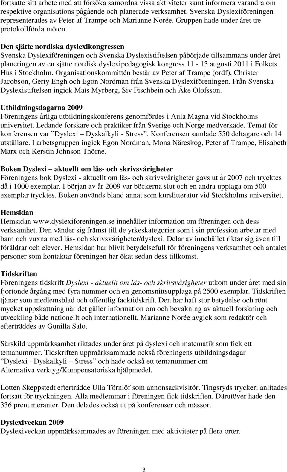 Den sjätte nordiska dyslexikongressen Svenska Dyslexiföreningen och Svenska Dyslexistiftelsen påbörjade tillsammans under året planeringen av en sjätte nordisk dyslexipedagogisk kongress 11-13