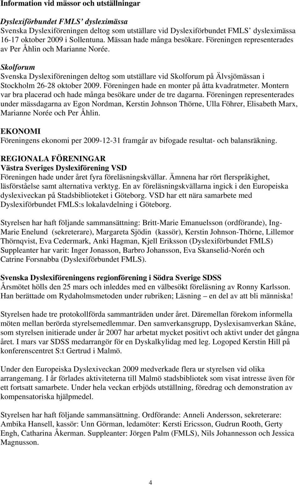 Skolforum Svenska Dyslexiföreningen deltog som utställare vid Skolforum på Älvsjömässan i Stockholm 26-28 oktober 2009. Föreningen hade en monter på åtta kvadratmeter.