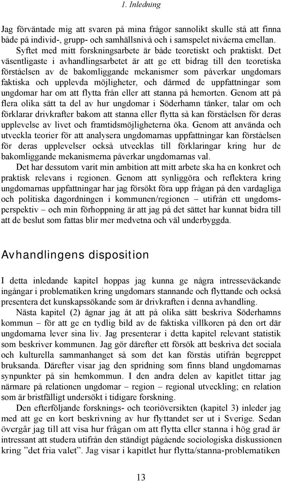 Det väsentligaste i avhandlingsarbetet är att ge ett bidrag till den teoretiska förståelsen av de bakomliggande mekanismer som påverkar ungdomars faktiska och upplevda möjligheter, och därmed de