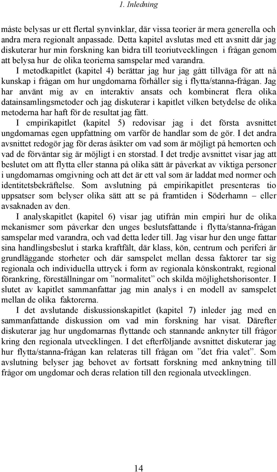 I metodkapitlet (kapitel 4) berättar jag hur jag gått tillväga för att nå kunskap i frågan om hur ungdomarna förhåller sig i flytta/stanna-frågan.