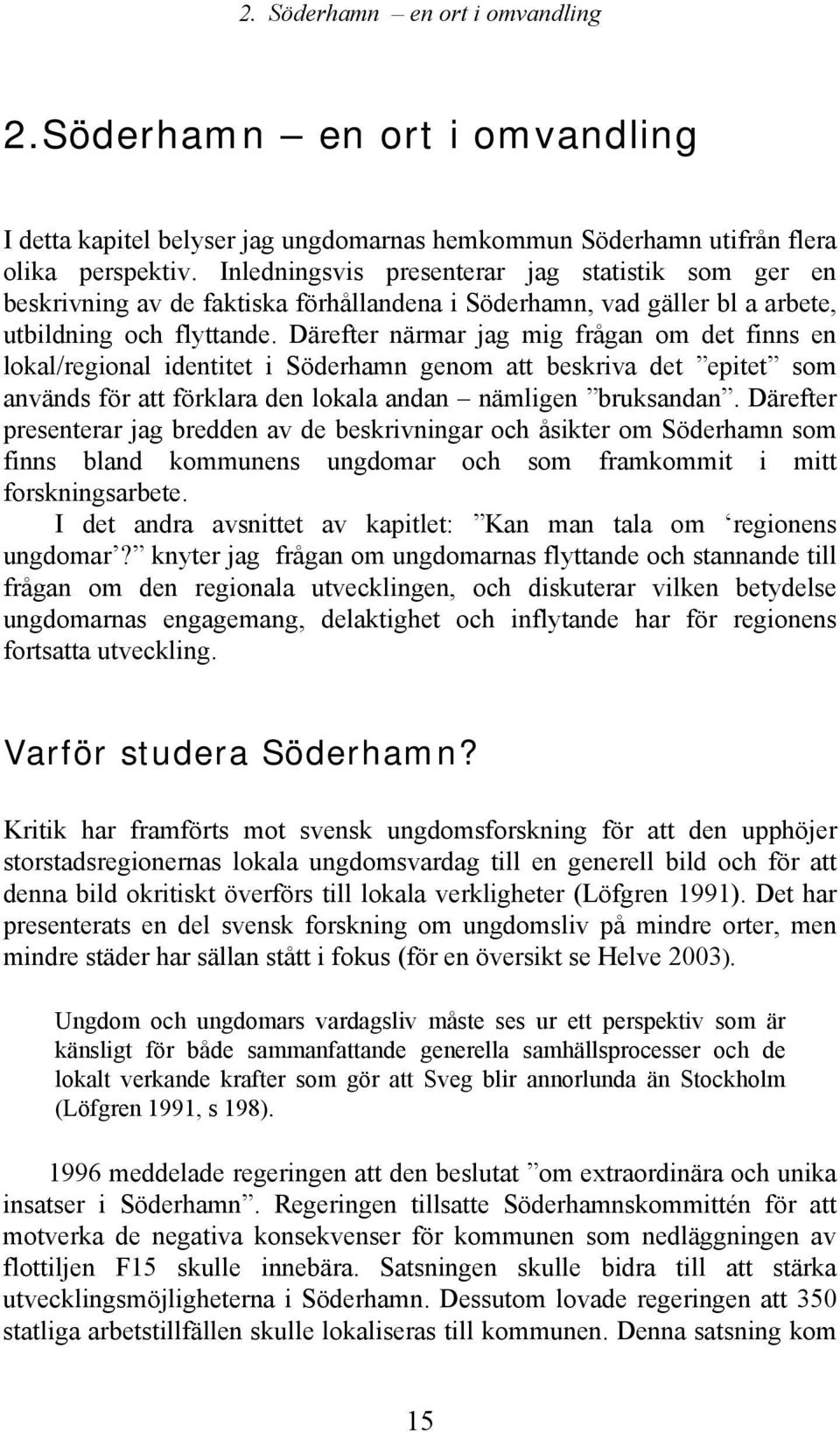 Därefter närmar jag mig frågan om det finns en lokal/regional identitet i Söderhamn genom att beskriva det epitet som används för att förklara den lokala andan nämligen bruksandan.