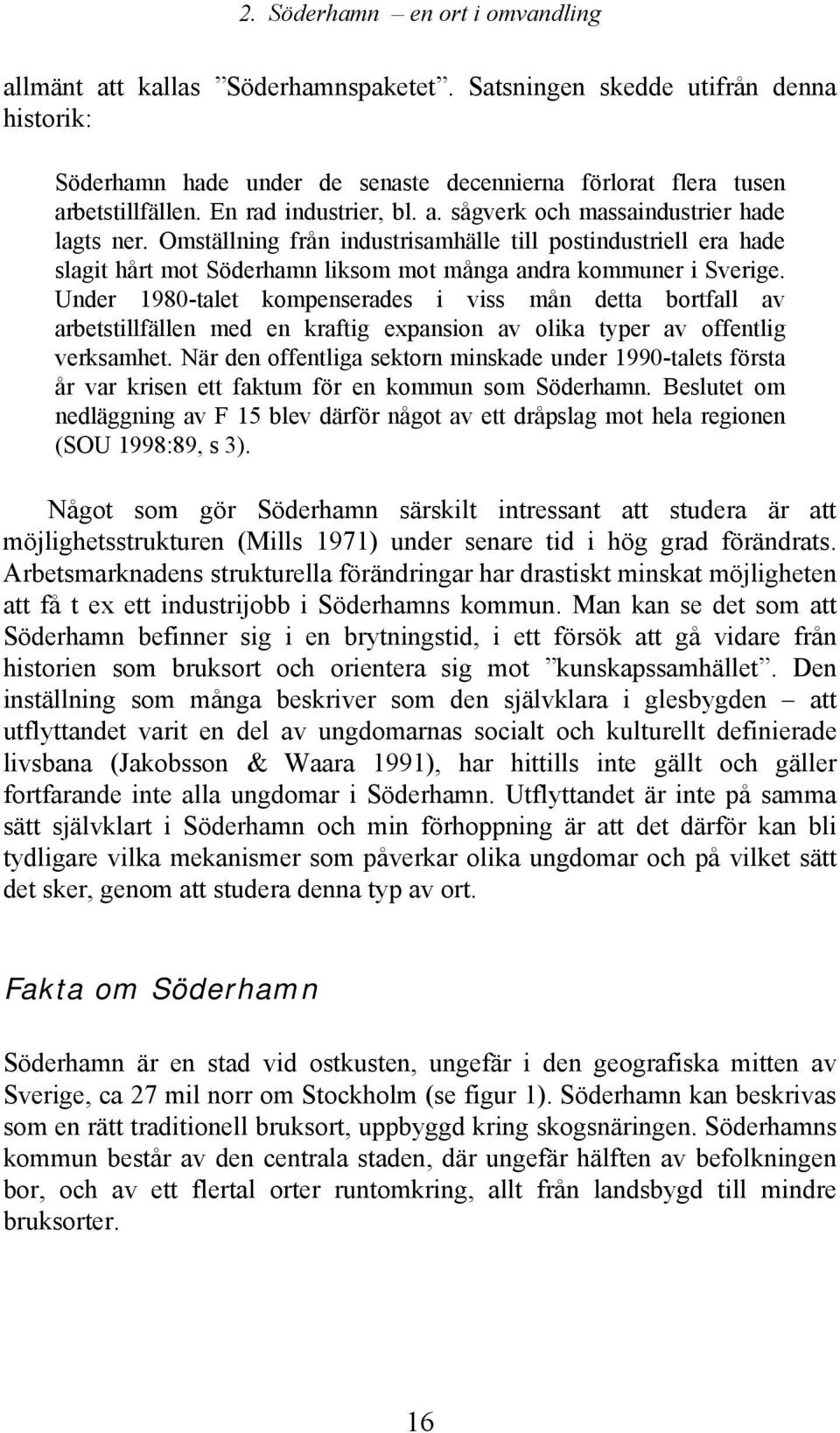 Omställning från industrisamhälle till postindustriell era hade slagit hårt mot Söderhamn liksom mot många andra kommuner i Sverige.