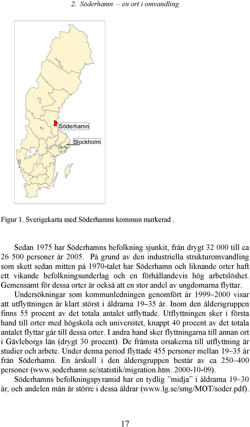 På grund av den industriella strukturomvandling som skett sedan mitten på 1970-talet har Söderhamn och liknande orter haft ett vikande befolkningsunderlag och en förhållandevis hög arbetslöshet.