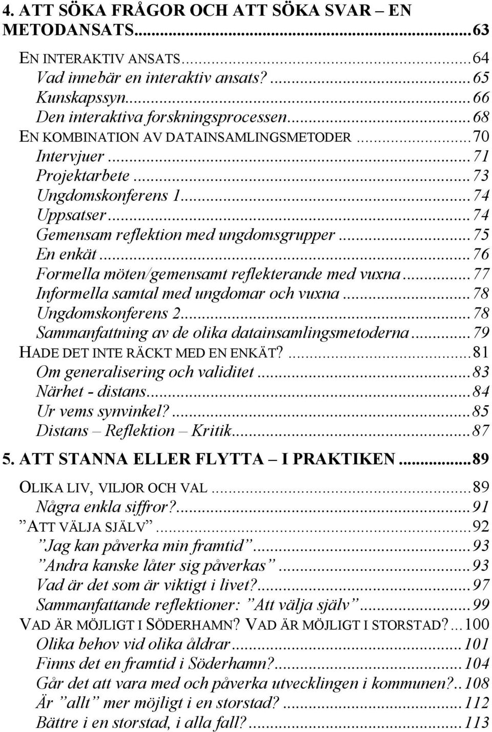 ..76 Formella möten/gemensamt reflekterande med vuxna...77 Informella samtal med ungdomar och vuxna...78 Ungdomskonferens 2...78 Sammanfattning av de olika datainsamlingsmetoderna.