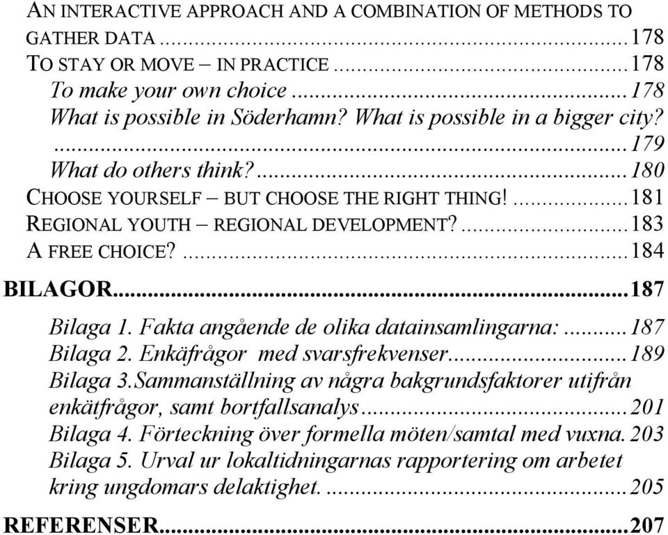 ...184 BILAGOR...187 Bilaga 1. Fakta angående de olika datainsamlingarna:...187 Bilaga 2. Enkäfrågor med svarsfrekvenser...189 Bilaga 3.