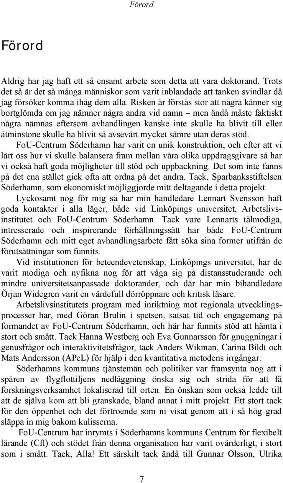 Risken är förstås stor att några känner sig bortglömda om jag nämner några andra vid namn men ändå måste faktiskt några nämnas eftersom avhandlingen kanske inte skulle ha blivit till eller åtminstone