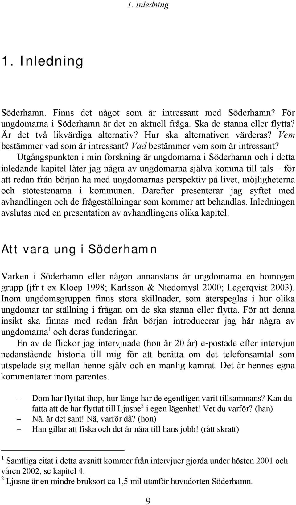 Utgångspunkten i min forskning är ungdomarna i Söderhamn och i detta inledande kapitel låter jag några av ungdomarna själva komma till tals för att redan från början ha med ungdomarnas perspektiv på