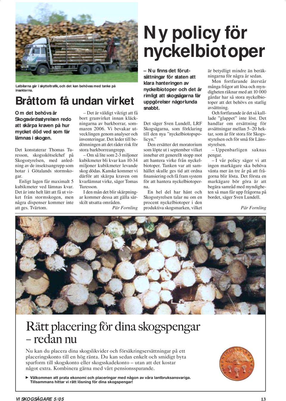 Det konstaterar Thomas Turesson, skogsskötselchef på Skogsstyrelsen, med anledning av de insektsangrepp som hotar i Götalands stormskogar. Enligt lagen får maximalt 5 kubikmeter ved lämnas kvar.