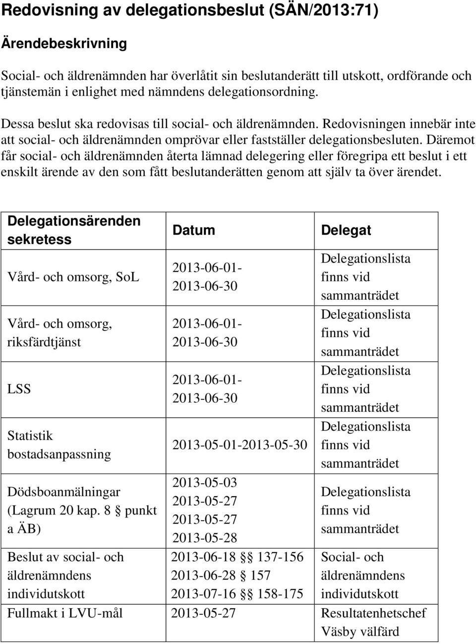 Däremot får social- och äldrenämnden återta lämnad delegering eller föregripa ett beslut i ett enskilt ärende av den som fått beslutanderätten genom att själv ta över ärendet.