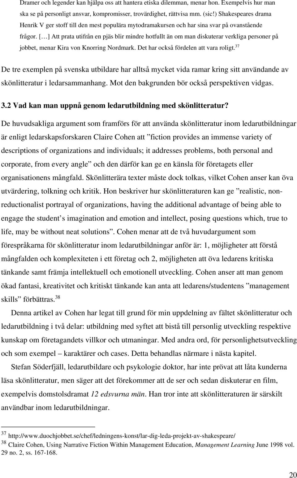 [ ] Att prata utifrån en pjäs blir mindre hotfullt än om man diskuterar verkliga personer på jobbet, menar Kira von Knorring Nordmark. Det har också fördelen att vara roligt.