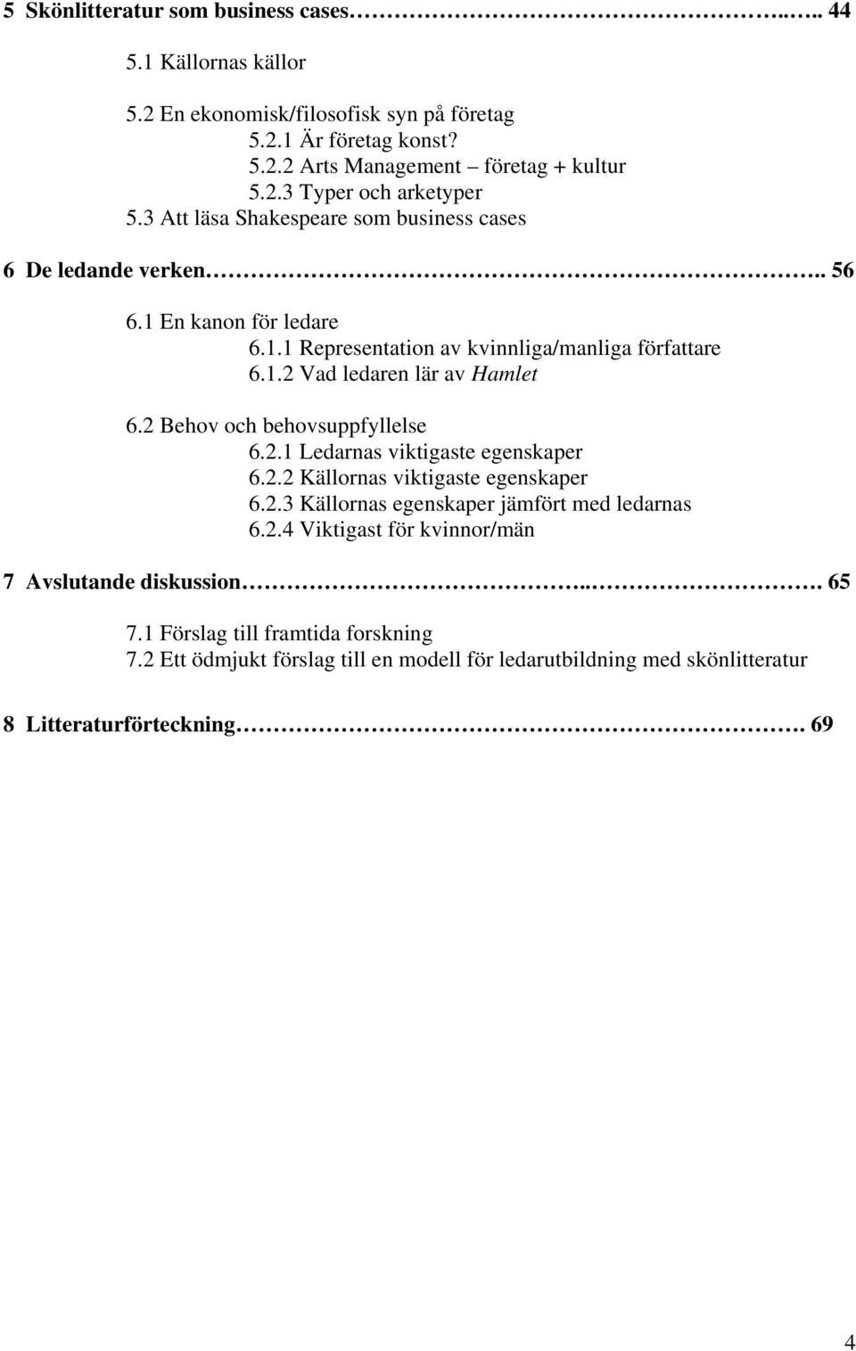 2 Behov och behovsuppfyllelse 6.2.1 Ledarnas viktigaste egenskaper 6.2.2 Källornas viktigaste egenskaper 6.2.3 Källornas egenskaper jämfört med ledarnas 6.2.4 Viktigast för kvinnor/män 7 Avslutande diskussion.