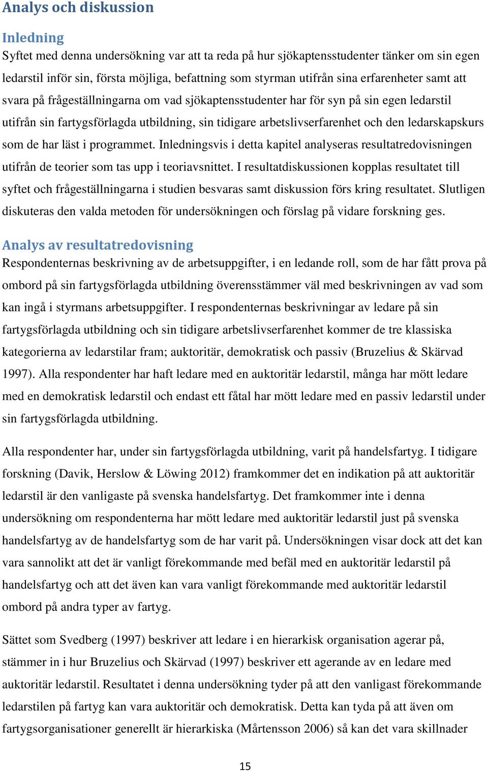 ledarskapskurs som de har läst i programmet. Inledningsvis i detta kapitel analyseras resultatredovisningen utifrån de teorier som tas upp i teoriavsnittet.