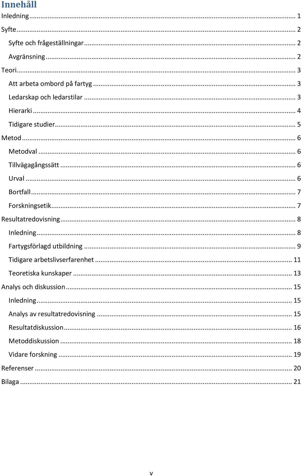 .. 7 Forskningsetik... 7 Resultatredovisning... 8 Inledning... 8 Fartygsförlagd utbildning... 9 Tidigare arbetslivserfarenhet... 11 Teoretiska kunskaper.